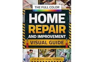 The Full-Color Home Repair & Improvement Visual Guide: Step-by-Step DIY Tutorials, Smart Fixes & Cost-Saving Projects to Upgrade or Renovate Your Home Like a Savvy Homeowner —Even with No Experience