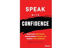 Speak with Confidence: Overcome Self-Doubt, Communicate Clearly, and Inspire Your Audience