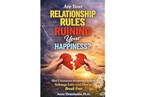 Are Your Relationship Rules Ruining Your Happiness?: How Unconscious Relationship Patterns Sabotage Love—and How to Break Fre