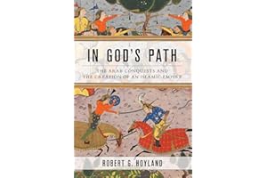 In God's Path: The Arab Conquests and the Creation of an Islamic Empire (Ancient Warfare and Civilization)