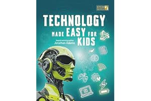 Technology Made Easy For Kids: A Fun STEM Learning Journey into Technology, Robotics, AI, Coding, Space and Engineering for Kids Ages 8-14 (Smart STEM Made Easy for Kids)