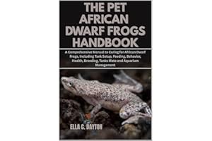 The Pet African Dwarf Frogs Handbook: A Comprehensive Manual to Caring for African Dwarf Frogs, Including Tank Setup, Feeding