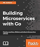Building Microservices with Go: Develop seamless, efficient, and robust microservices with Go