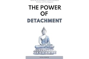The Power of Detachment: Master the Art of Letting Go to Attract Abundance, Freedom, and True Happiness
