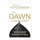 The Dawn of Christianity: How God Used Simple Fishermen, Soldiers, and Prostitutes to Transform the World
