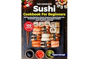 The Complete Sushi Cookbook for Beginners: 100 Healthy Delicious Classic Japanese Sushi Recipes for Sushi Roll, Uramaki Sushi