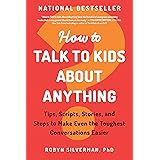 How to Talk to Kids about Anything: Tips, Scripts, Stories, and Steps to Make Even the Toughest Conversations Easier