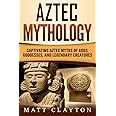 Aztec Mythology: Captivating Aztec Myths of Gods, Goddesses, and Legendary Creatures (Mesoamerican Mythologies)
