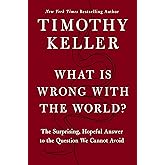 What Is Wrong with the World?: The Surprising, Hopeful Answer to the Question We Cannot Avoid