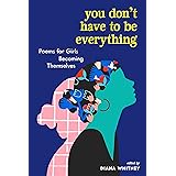 You Don't Have to Be Everything: Poems for Girls Becoming Themselves