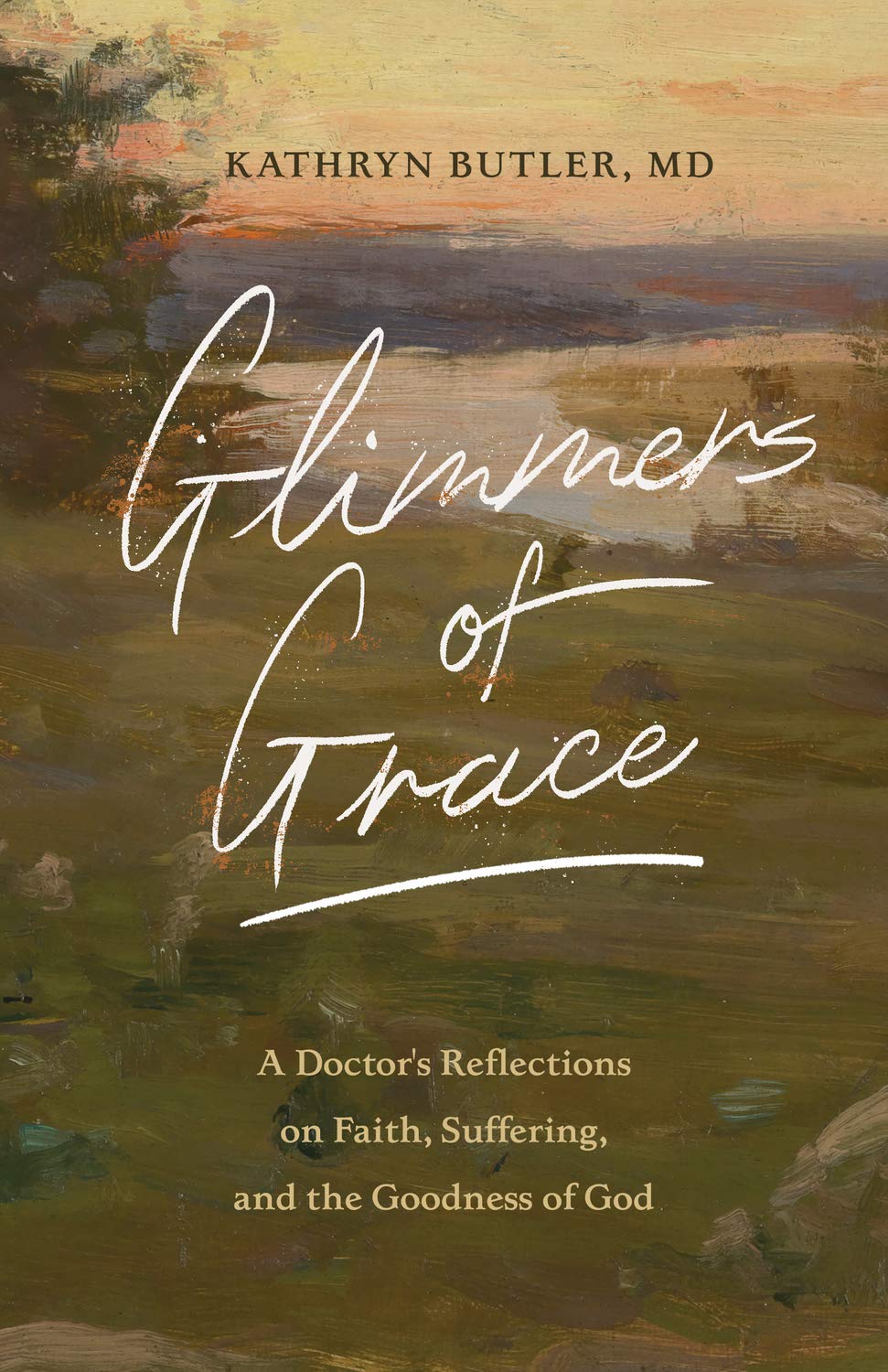 Glimmers Of Grace A Doctor S Reflections On Faith Suffering And The Goodness Of God Butler Kathryn Amazon Com Books