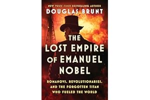 The Lost Empire of Emanuel Nobel: Romanovs, Revolutionaries, and the Forgotten Titan Who Fueled the World