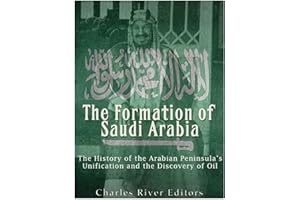 The Formation of Saudi Arabia: The History of the Arabian Peninsula’s Unification and the Discovery of Oil