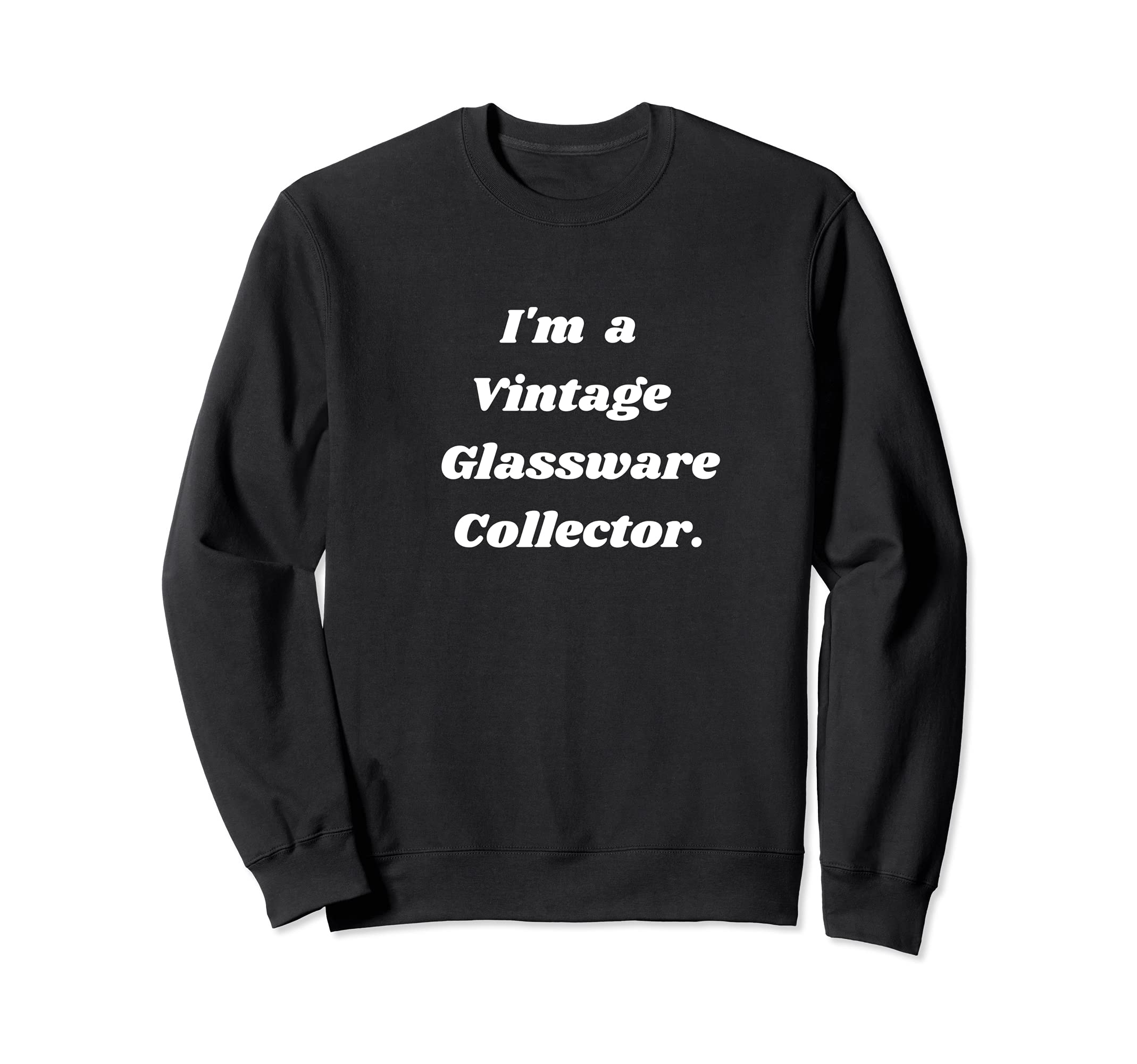 I'm a Vintage Glassware collector. Sweatshirt