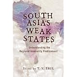 South Asia's Weak States: Understanding the Regional Insecurity Predicament