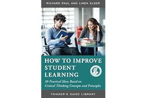 HOW TO IMPROVE STUDENT LEARNING: 30 PRACITCAL IDEAS BASED ON CRITICAL THINKING CONCEPTS AND PRINCIPLES (Thinker's Guide Library)