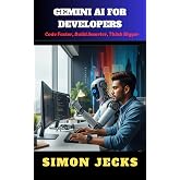 GEMINI AI FOR DEVELOPERS: Code Faster, Build Smarter, Think Bigger
