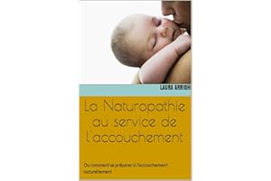 La Naturopathie au service de l'accouchement: Ou comment se préparer à l'accouchement naturellement (French Edition)