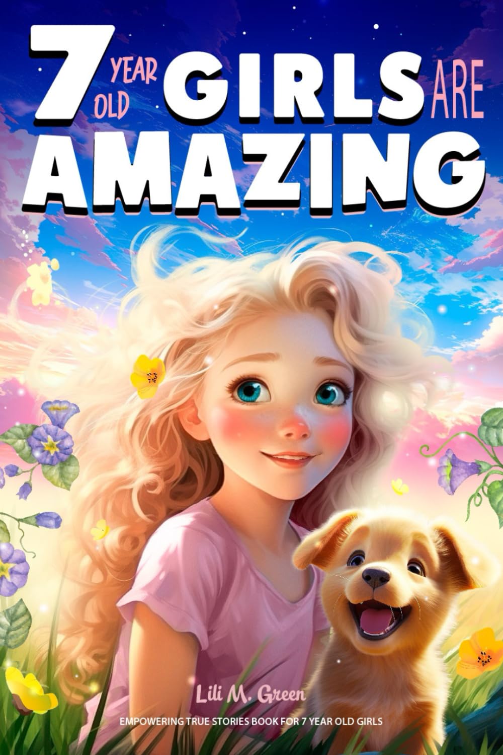 Empowering True Stories Book for 7 Year Old Girls: 7 Year Old Girls Are Amazing. Collection of Stories Sparkling Love, Self-Confidence, Courage, and Big Dreams (I Am Amazing)