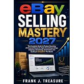 ebay selling mastery 2027: The Complete Guide to Product Sourcing, AI-Powered Research, High-Converting Listings, Shipping, Advertising, Automation, ... positioning, mastery and Success Series)