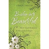Broken into Beautiful: How God Restores the Wounded Heart