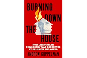 Burning Down the House: How Libertarian Philosophy Was Corrupted by Delusion and Greed