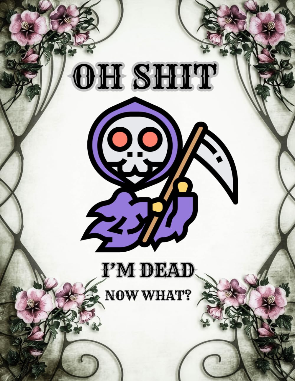 oh shit I’M DEAD, NOW WHAT?: The planner for my final wishes and end-of-life arrangements, or the 'what to do next' guide in the event of my passing.