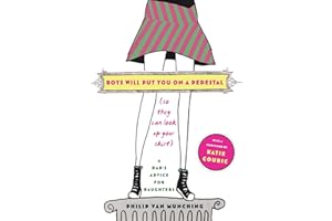 Boys Will Put You on a Pedestal (So They Can Look Up Your Skirt): A Dad's Advice for Daughters