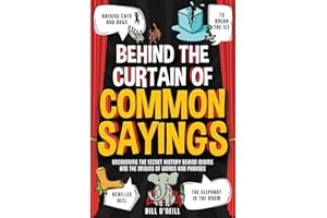 Behind the Curtain of Common Sayings: Uncovering the Secret History Behind Idioms, Origins of Words and Phrases