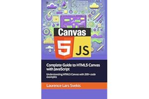 Complete Guide to HTML5 Canvas with JavaScript: Understanding HTML5 Canvas with 200+ code examples