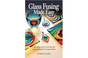 Glass Fusing Made Easy: A Step-by-Step Guide to Tools, Kilns, Safety, and Beautiful Fused Glass Projects