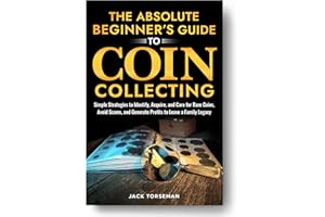The Absolute Beginners Guide to Coin Collecting: Simple Strategies to Identify, Acquire, and Care for Rare Coins, Avoid Scams