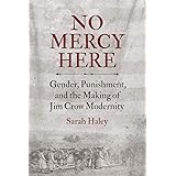 No Mercy Here: Gender, Punishment, and the Making of Jim Crow Modernity (Justice, Power, and Politics)