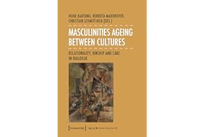 Masculinities Ageing between Cultures: Relationality, Kinship and Care in Dialogue (Aging Studies Book 21)