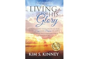 Living for His Glory: Strengthen your Faith as you Find Hope and Purpose in Life’s Seemingly Insurmountable Challenges (The Glory Series)