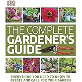 The Complete Gardener's Guide: Everything You Need to Know to Create and Care for Your Garden