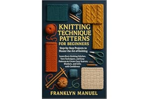 Knitting Technique Patterns for Beginners: Step-by-Step Projects to Master the Art of Knitting: Learn Basic Knitting Stitches