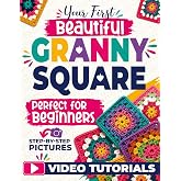 Your First Beautiful Granny Square: The Picture-by-Picture Method to Crochet Modern, Stunning Squares from Scratch &ndash; Every Stitch Shown, Every Mistake Prevented