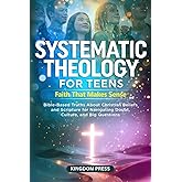 Systematic Theology for Teens - Faith That Makes Sense: Bible-Based Truths About Christian Beliefs and Scripture for Navigating Doubt, Culture, and Big Questions