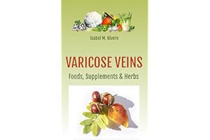 VARICOSE VEINS. Foods, Supplements & Herbs: 112 FAQs, 56 Daily Recipes, 20 Juices & Other Complementary remedies.