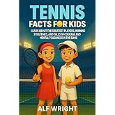 Tennis Facts for Kids: Learn About the Greatest Players, Winning Strategies, and Tales of Courage and Mental Toughness in the Game (Facts for Kids by Alf Wright)