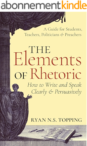 Download The Elements of Rhetoric -- How to Write and Speak Clearly and Persuasively: A Guide for Students, Teachers, Politicians & Preachers (English Edition) PDF