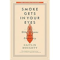 Smoke Gets in Your Eyes: And Other Lessons from the Crematory