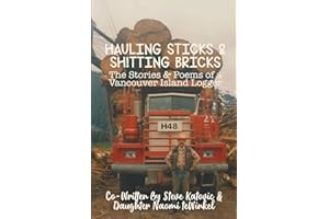 Hauling Sticks & Shitting Bricks: The Stories and Poems of a Vancouver Island Logger