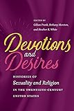 Devotions and Desires: Histories of Sexuality and Religion in the Twentieth-Century United States