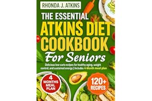 THE ESSENTIAL ATKINS DIET COOKBOOK FOR SENIORS: Delicious low-carb recipes for healthy aging, weight control, and sustained energy | Includes 4-Month meal plan