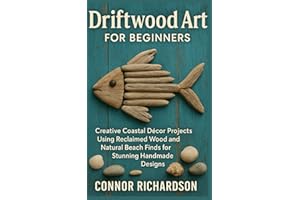 Driftwood Art for Beginners: Creative Coastal Décor Projects Using Reclaimed Wood and Natural Beach Finds for Stunning Handma
