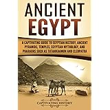 Ancient Egypt: A Captivating Guide to Egyptian History, Ancient Pyramids, Temples, Egyptian Mythology, and Pharaohs such as T