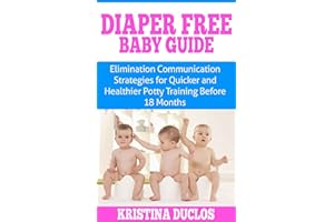 Diaper Free: Baby Guide - Elimination Communication Strategies for Quicker & Healthier Potty Training Before 18 Months (Toddl