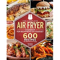 The Complete Air Fryer Cookbook for Beginners On A Budget: 600 Recipes For Effortless Air Frying